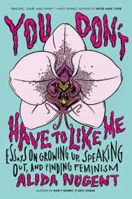 You Don't Have to Like Me (Essays on Growing Up, Speaking Out, and Finding Feminism) by Alida Nugent, 9780142181683