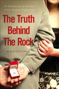 The Truth Behind the Rock (An Honest Look at the Myth of the Fairy-Tale Engagement) by Jessica Kaminsky, 9781416933588