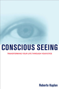 Conscious Seeing (Transforming Your Life Through Your Eyes) by Roberto Kaplan, 9781582700489