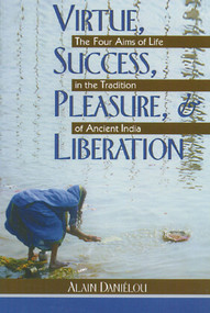 Virtue, Success, Pleasure, and Liberation (The Four Aims of Life in the Tradition of Ancient India) by Alain Daniélou, 9780892812189