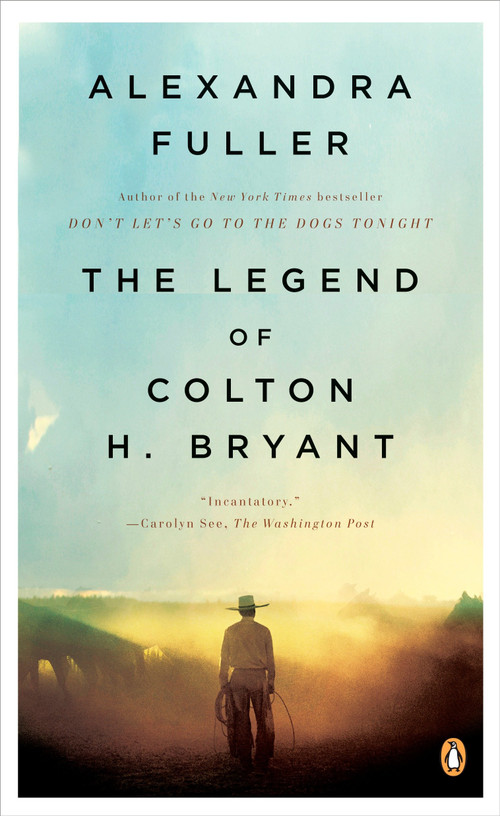 The Legend of Colton H. Bryant by Alexandra Fuller, 9780143115373