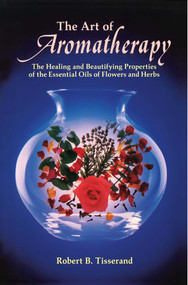 The Art of Aromatherapy (The Healing and Beautifying Properties of the Essential Oils of Flowers and Herbs) by Robert B. Tisserand, 9780892810017