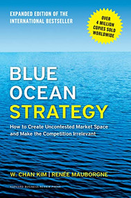Blue Ocean Strategy, Expanded Edition (How to Create Uncontested Market Space and Make the Competition Irrelevant) by W. Chan Kim, Renée A. Mauborgne, 9781625274496