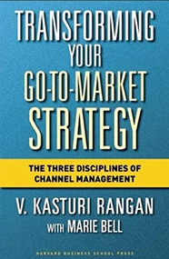 Transforming Your Go-to-Market Strategy (The Three Disciplines of Channel Management) by V. Kasturi Rangan, Marie Bell, 9781591397663