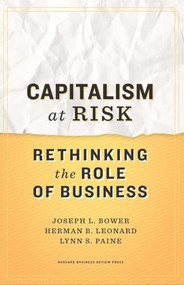 Capitalism at Risk (Rethinking the Role of Business) by Joseph L. Bower, Herman B. Leonard, Lynn S. Paine, 9781422130032