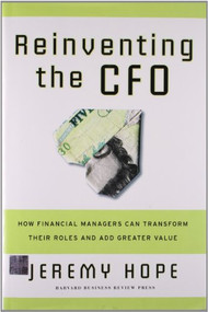 Reinventing the CFO (How Financial Managers Can Transform Their Roles And Add Greater Value) by Jeremy Hope, 9781591399452