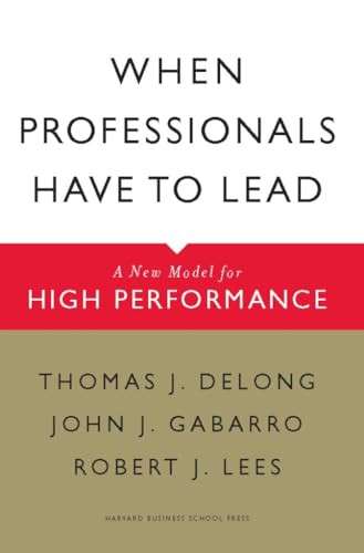 When Professionals Have to Lead (A New Model for High Performance) by Thomas J. DeLong, John J. Gabarro, Robert J. Lees, 9781422117378