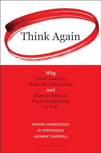 Think Again (Why Good Leaders Make Bad Decisions and How to Keep it From Happeining to You) by Sydney Finkelstein, Jo Whitehead, Andrew Campbell, 9781422126127