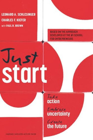 Just Start (Take Action, Embrace Uncertainty, Create the Future) by Leonard A. Schlesinger, Charles F. Kiefer, Paul B. Brown, 9781422143612