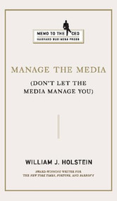 Manage the Media (Don't Let the Media Manage You) by William J. Holstein, 9781422121481