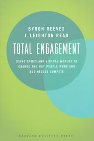 Total Engagement (How Games and Virtual Worlds Are Changing the Way People Work and Businesses Compete) by Byron Reeves, J. Leighton Read, 9781422146576