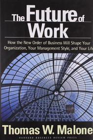 The Future of Work (How the New Order of Business Will Shape Your Organization, Your Management Style, and Your Life) by Thomas W. Malone, 9781591391258