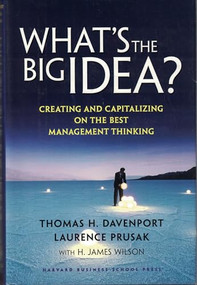What's the Big Idea (Creating and Capitalizing on the Best Management Thinking) by Thomas H. Davenport, Laurence Prusak, H. James Wilson, 9781578519316