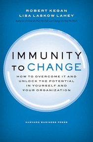 Immunity to Change (How to Overcome It and Unlock the Potential in Yourself and Your Organization) by Robert Kegan, Lisa Laskow Lahey, 9781422117361