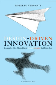Design Driven Innovation (Changing the Rules of Competition by Radically Innovating What Things Mean) by Roberto Verganti, 9781422124826