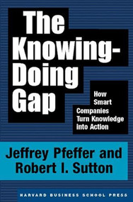 The Knowing-Doing Gap (How Smart Companies Turn Knowledge into Action) by Jeffrey Pfeffer, Robert I. Sutton, 9781578511242