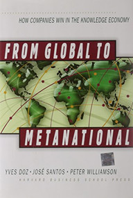 From Global to Metanational (How Companies Win in the Knowledge Economy) by Yves L. Doz, Jose Santos, Peter Williamson, 9780875848709