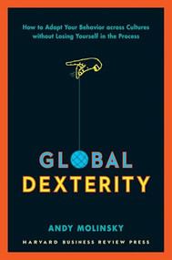 Global Dexterity (How to Adapt Your Behavior Across Cultures without Losing Yourself in the Process) by Andy Molinsky, 9781422187272