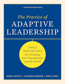 The Practice of Adaptive Leadership (Tools and Tactics for Changing Your Organization and the World) by Ronald A. Heifetz, Marty Linsky, Alexander Grashow, 9781422105764