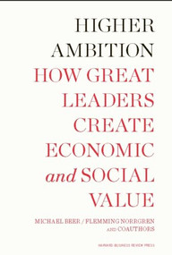 Higher Ambition (How Great Leaders Create Economic and Social Value) by Michael Beer, Russell A. Eisenstat, Nathaniel Foote, Tobias Fredberg, Flemming Norrgren, 9781422159743