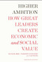 Higher Ambition (How Great Leaders Create Economic and Social Value) by Michael Beer, Russell A. Eisenstat, Nathaniel Foote, Tobias Fredberg, Flemming Norrgren, 9781422159743