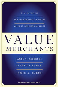 Value Merchants (Demonstrating and Documenting Superior Value in Business Markets) by James C. Anderson, Nirmalya Kumar, James A. Narus, 9781422103357