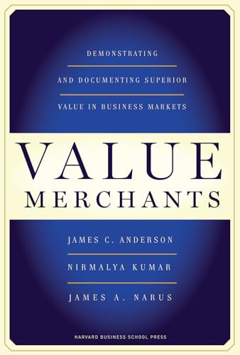 Value Merchants (Demonstrating and Documenting Superior Value in Business Markets) by James C. Anderson, Nirmalya Kumar, James A. Narus, 9781422103357