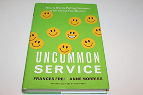 Uncommon Service (How to Win by Putting Customers at the Core of Your Business) by Frances Frei, Anne Morriss, 9781422133316