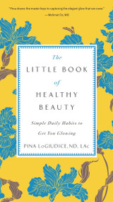 The Little Book of Healthy Beauty (Simple Daily Habits to Get You Glowing) by Pina LoGiudice, 9780399176937