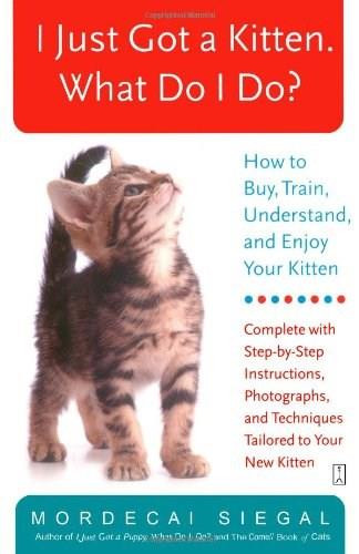 I Just Got a Kitten. What Do I Do? (How to Buy, Train, Understand, and Enjoy Your Kitten) by Mordecai Siegal, 9780743245098