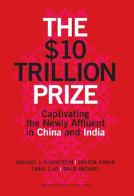 The $10 Trillion Prize (Captivating the Newly Affluent in China and India) by Michael J. Silverstein, Abheek Singhi, Carol Liao, David Michael, 9781422187050
