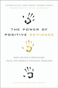 The Power of Positive Deviance (How Unlikely Innovators Solve the World's Toughest Problems) by Richard Pascale, Jerry Sternin, Monique Sternin, 9781422110669
