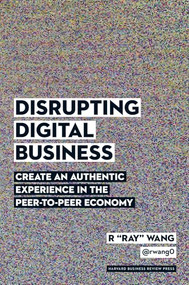 Disrupting Digital Business (Create an Authentic Experience in the Peer-to-Peer Economy) by R "Ray" Wang, 9781422142011