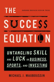 The Success Equation (Untangling Skill and Luck in Business, Sports, and Investing) by Michael J. Mauboussin, 9781422184233