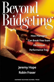 Beyond Budgeting (How Managers Can Break Free from the Annual Performance Trap) by Jeremy Hope, Robin Fraser, 9781578518661