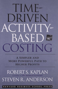 Time-Driven Activity-Based Costing (A Simpler and More Powerful Path to Higher Profits) by Robert S. Kaplan, Steven R. Anderson, 9781422101711