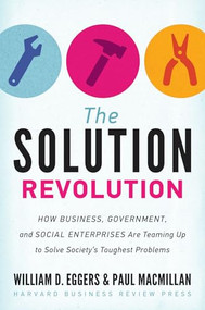 The Solution Revolution (How Business, Government, and Social Enterprises Are Teaming Up to Solve Society's Toughest Problems) by William D. Eggers, Paul Macmillan, 9781422192191
