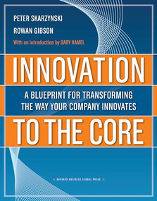 Innovation to the Core (A Blueprint for Transforming the Way Your Company Innovates) by Peter Skarzynski, Rowan Gibson, 9781422102510