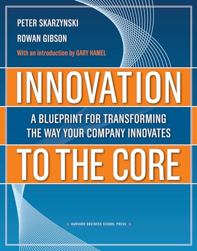 Innovation to the Core (A Blueprint for Transforming the Way Your Company Innovates) by Peter Skarzynski, Rowan Gibson, 9781422102510