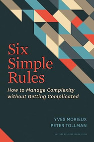 Six Simple Rules (How to Manage Complexity without Getting Complicated) by Yves Morieux, Peter Tollman, 9781422190555