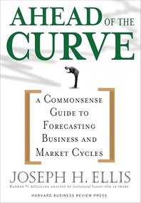 Ahead of the Curve (A Commonsense Guide to Forecasting Business And Market Cycle) by Joseph H. Ellis, 9781591396918
