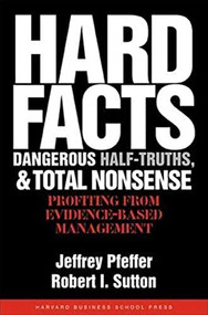 Hard Facts, Dangerous Half-Truths, and Total Nonsense (Profiting from Evidence-based Management) by Jeffrey Pfeffer, Robert I. Sutton, 9781591398622