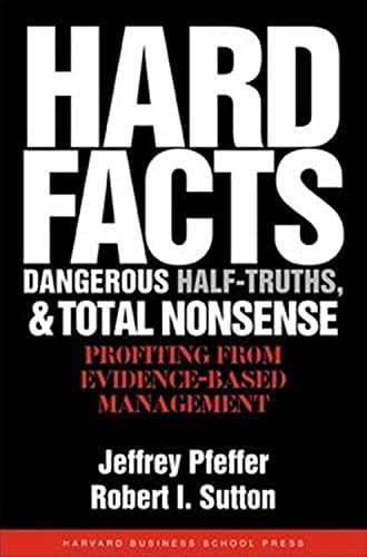 Hard Facts, Dangerous Half-Truths, and Total Nonsense (Profiting from Evidence-based Management) by Jeffrey Pfeffer, Robert I. Sutton, 9781591398622