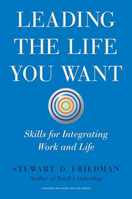 Leading the Life You Want (Skills for Integrating Work and Life) by Stewart D. Friedman, 9781422189412