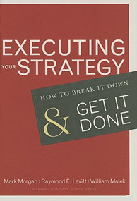Executing Your Strategy (How to Break It Down and Get It Down) by Mark Morgan, Raymond Elliot Levitt, William Malek, 9781591399568