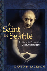 A Saint in Seattle (The Life of the Tibetan Mystic Dezhung Rinpoche) by David P. Jackson, Jigdral Dagchen Sakya, 9780861713967