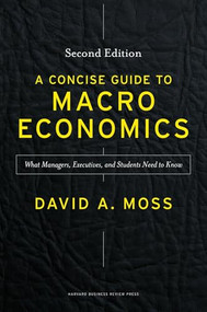 A Concise Guide to Macroeconomics, Second Edition (What Managers, Executives, and Students Need to Know) by David A. Moss, 9781625271969