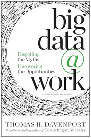Big Data at Work (Dispelling the Myths, Uncovering the Opportunities) by Thomas H. Davenport, 9781422168165