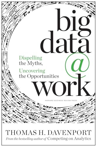 Big Data at Work (Dispelling the Myths, Uncovering the Opportunities) by Thomas H. Davenport, 9781422168165