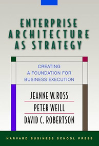 Enterprise Architecture As Strategy (Creating a Foundation for Business Execution) by Jeanne W. Ross, Peter Weill, David Robertson, 9781591398394